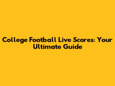 College Football Live Scores: Your Ultimate Guide