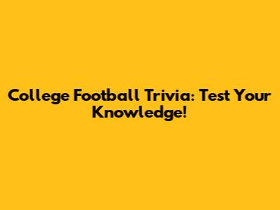 College Football Trivia: Test Your Knowledge!