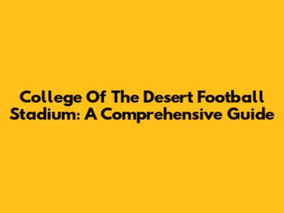 College Of The Desert Football Stadium: A Comprehensive Guide