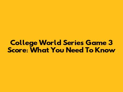College World Series Game 3 Score: What You Need To Know