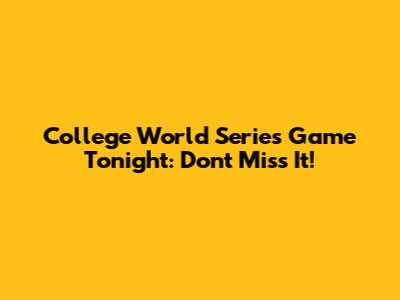 College World Series Game Tonight: Don't Miss It!