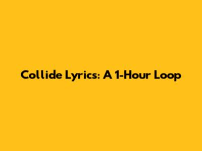 Collide Lyrics: A 1-Hour Loop