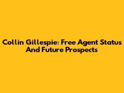 Collin Gillespie: Free Agent Status And Future Prospects