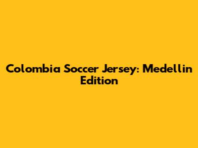 Colombia Soccer Jersey: Medellin Edition