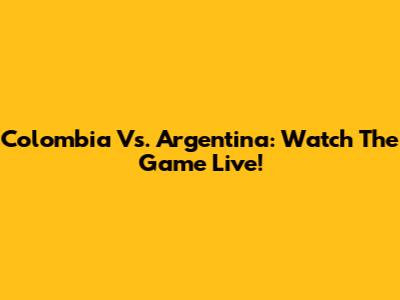 Colombia Vs. Argentina: Watch The Game Live!