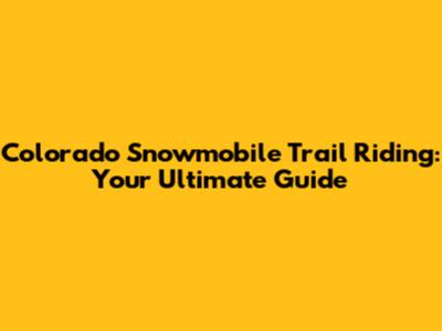 Colorado Snowmobile Trail Riding: Your Ultimate Guide
