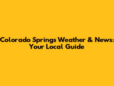 Colorado Springs Weather & News: Your Local Guide