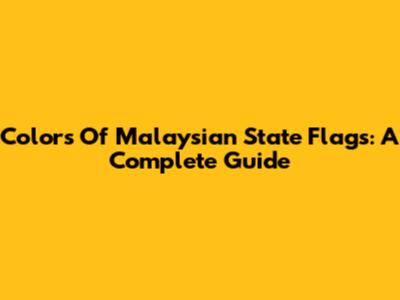 Colors Of Malaysian State Flags: A Complete Guide