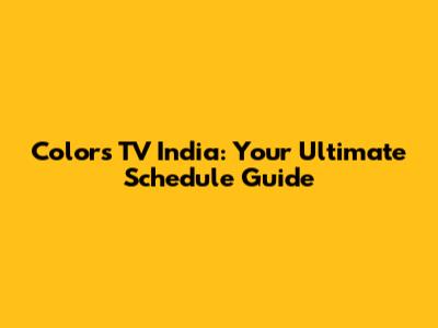 Colors TV India: Your Ultimate Schedule Guide