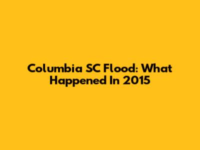 Columbia SC Flood: What Happened In 2015