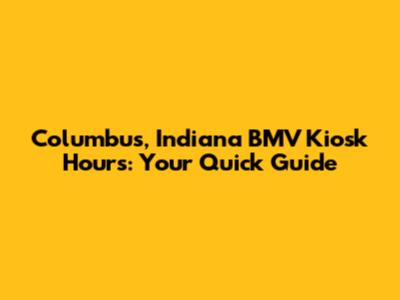 Columbus, Indiana BMV Kiosk Hours: Your Quick Guide