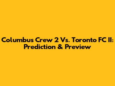 Columbus Crew 2 Vs. Toronto FC II: Prediction & Preview