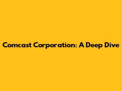Comcast Corporation: A Deep Dive