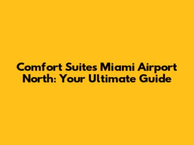 Comfort Suites Miami Airport North: Your Ultimate Guide