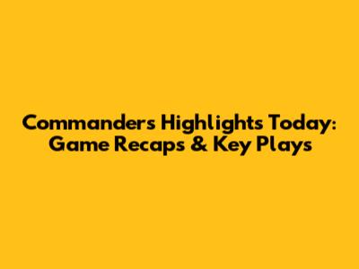 Commanders Highlights Today: Game Recaps & Key Plays
