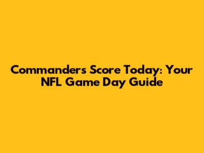 Commanders Score Today: Your NFL Game Day Guide