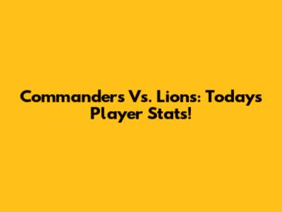Commanders Vs. Lions: Today's Player Stats!