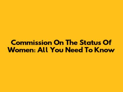 Commission On The Status Of Women: All You Need To Know
