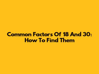 Common Factors Of 18 And 30: How To Find Them