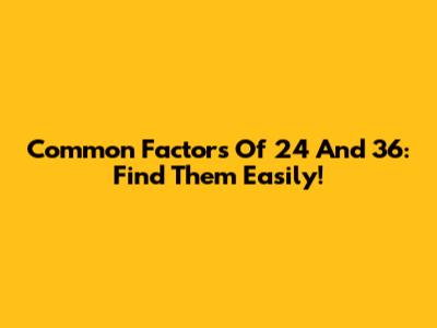Common Factors Of 24 And 36: Find Them Easily!