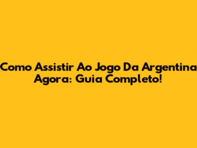 Como Assistir Ao Jogo Da Argentina Agora: Guia Completo!
