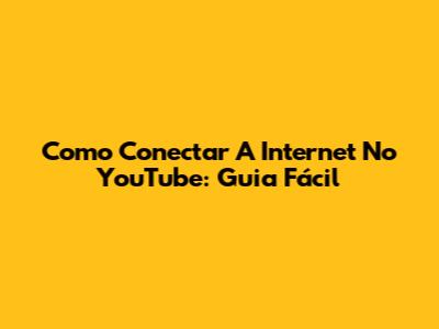 Como Conectar A Internet No YouTube: Guia Fácil