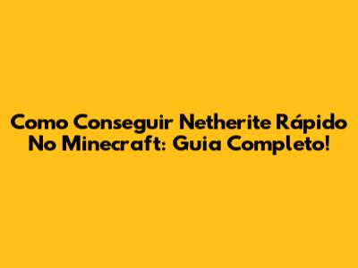 Como Conseguir Netherite Rápido No Minecraft: Guia Completo!