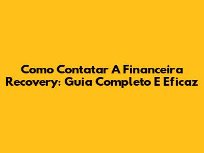 Como Contatar A Financeira Recovery: Guia Completo E Eficaz