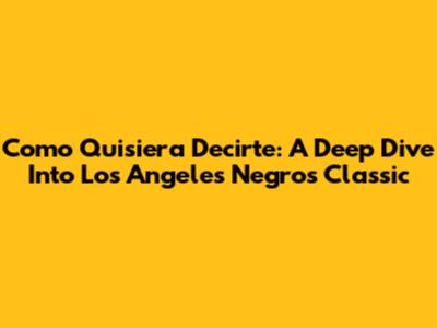Como Quisiera Decirte: A Deep Dive Into Los Angeles Negros' Classic