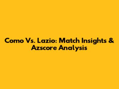 Como Vs. Lazio: Match Insights & Azscore Analysis
