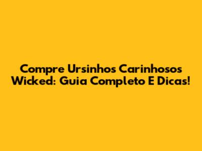 Compre Ursinhos Carinhosos Wicked: Guia Completo E Dicas!