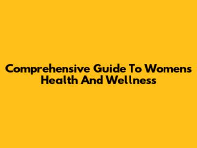Comprehensive Guide To Women's Health And Wellness