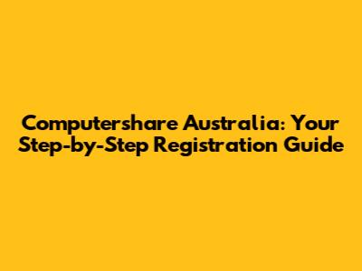 Computershare Australia: Your Step-by-Step Registration Guide