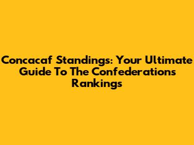 Concacaf Standings: Your Ultimate Guide To The Confederation's Rankings