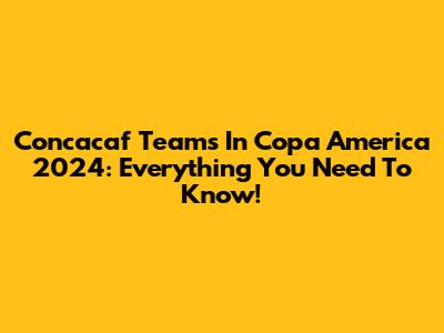 Concacaf Teams In Copa America 2024: Everything You Need To Know!