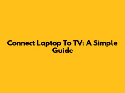 Connect Laptop To TV: A Simple Guide
