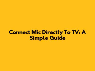 Connect Mic Directly To TV: A Simple Guide