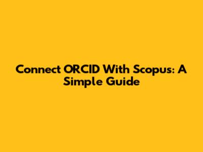 Connect ORCID With Scopus: A Simple Guide