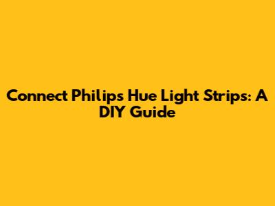 Connect Philips Hue Light Strips: A DIY Guide