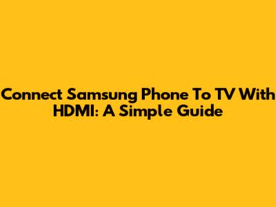 Connect Samsung Phone To TV With HDMI: A Simple Guide