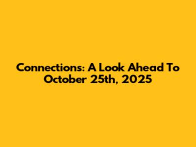 Connections: A Look Ahead To October 25th, 2025
