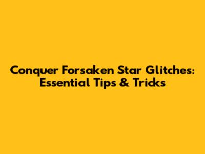 Conquer Forsaken Star Glitches: Essential Tips & Tricks