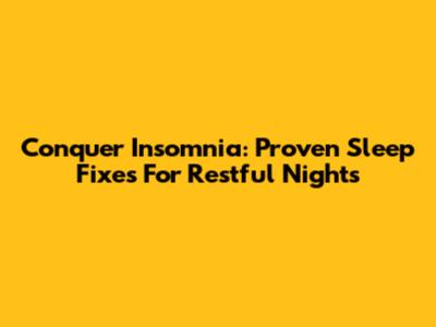 Conquer Insomnia: Proven Sleep Fixes For Restful Nights