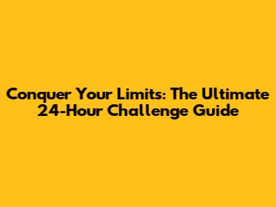 Conquer Your Limits: The Ultimate 24-Hour Challenge Guide