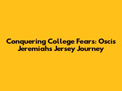 Conquering College Fears: Oscis Jeremiah's Jersey Journey
