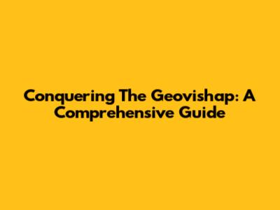 Conquering The Geovishap: A Comprehensive Guide