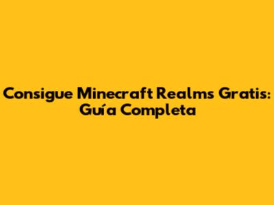 Consigue Minecraft Realms Gratis: Guía Completa