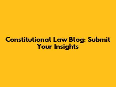 Constitutional Law Blog: Submit Your Insights
