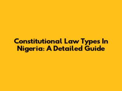 Constitutional Law Types In Nigeria: A Detailed Guide