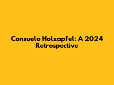 Consuelo Holzapfel: A 2024 Retrospective
